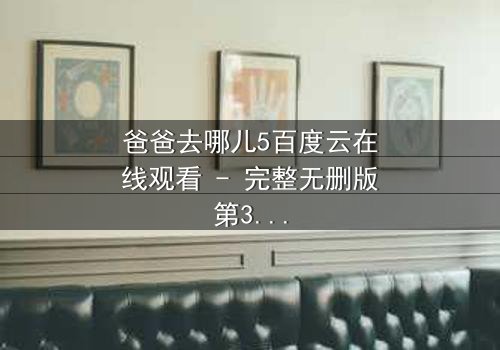 爸爸去哪儿5百度云在线观看 - 完整无删版第3集 - 父子温情与挑战的终极考验